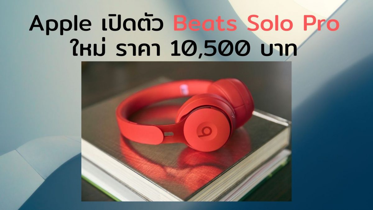 Apple เปิดตัว Beats Solo Pro ใหม่ ราคา 10,500 บาท